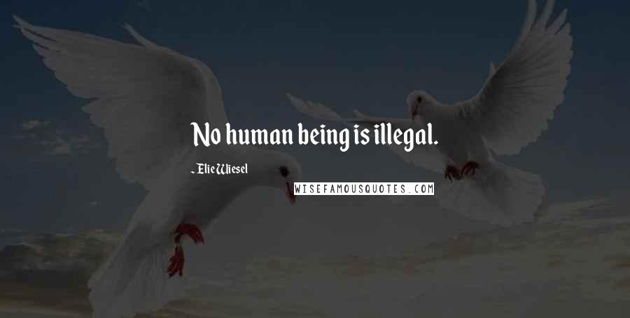 Elie Wiesel Quotes: No human being is illegal.