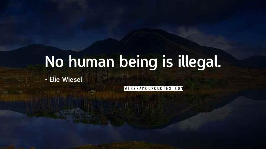 Elie Wiesel Quotes: No human being is illegal.