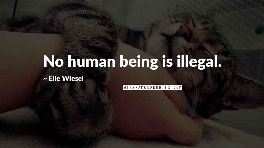 Elie Wiesel Quotes: No human being is illegal.