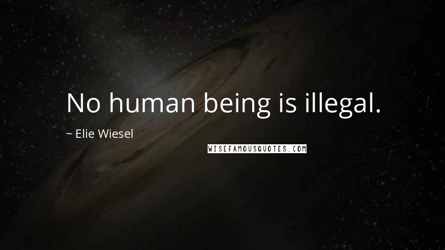 Elie Wiesel Quotes: No human being is illegal.