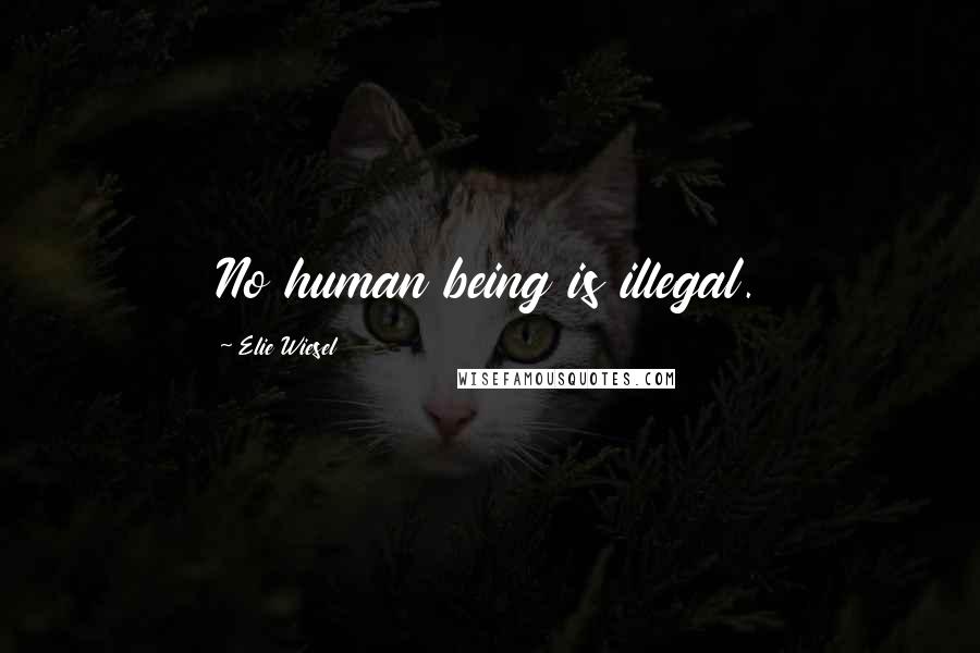 Elie Wiesel Quotes: No human being is illegal.