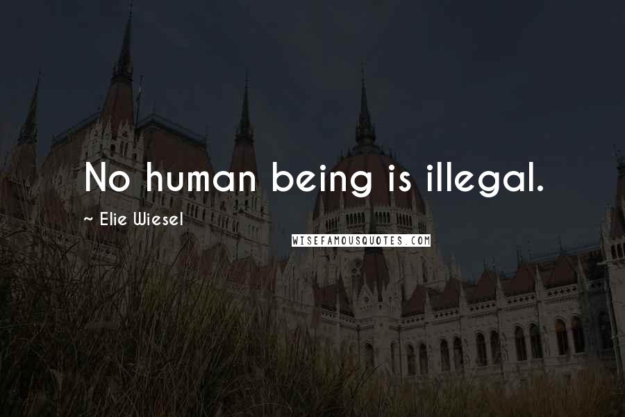 Elie Wiesel Quotes: No human being is illegal.