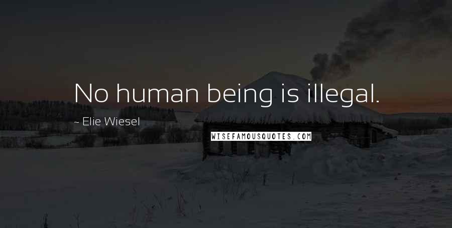 Elie Wiesel Quotes: No human being is illegal.