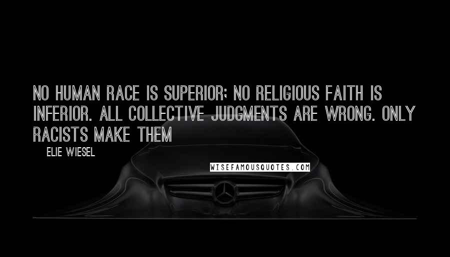 Elie Wiesel Quotes: No human race is superior; no religious faith is inferior. All collective judgments are wrong. Only racists make them