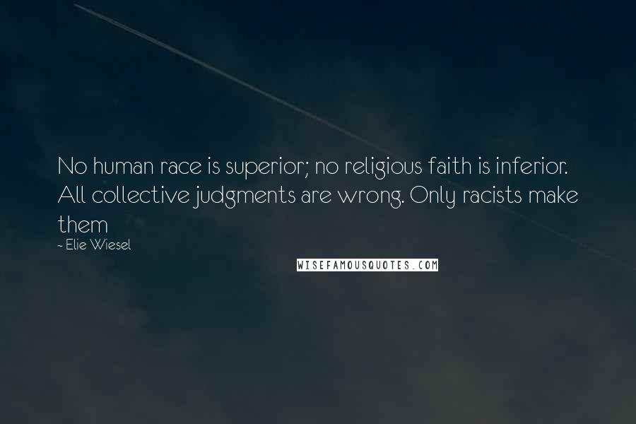 Elie Wiesel Quotes: No human race is superior; no religious faith is inferior. All collective judgments are wrong. Only racists make them