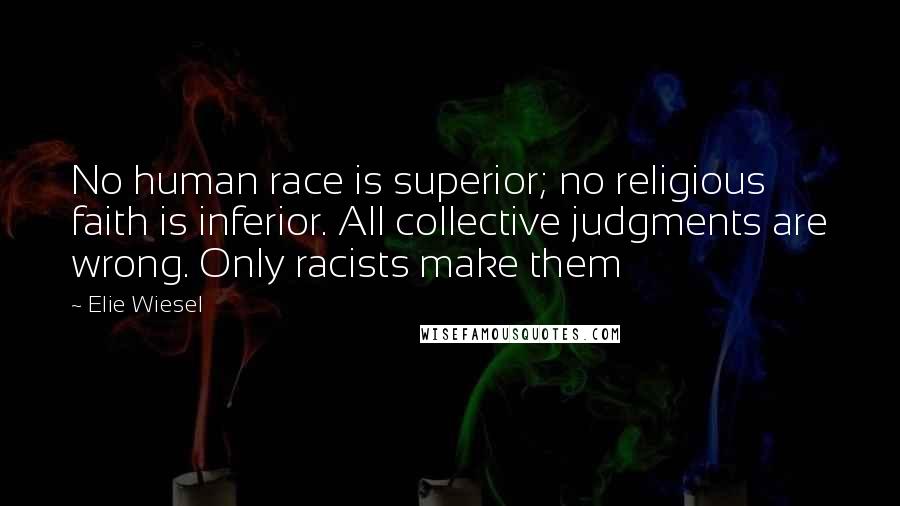 Elie Wiesel Quotes: No human race is superior; no religious faith is inferior. All collective judgments are wrong. Only racists make them