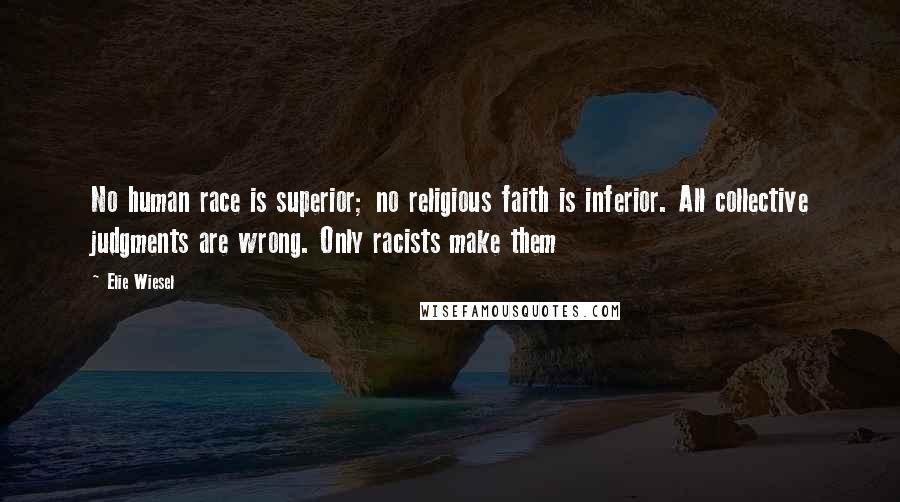 Elie Wiesel Quotes: No human race is superior; no religious faith is inferior. All collective judgments are wrong. Only racists make them