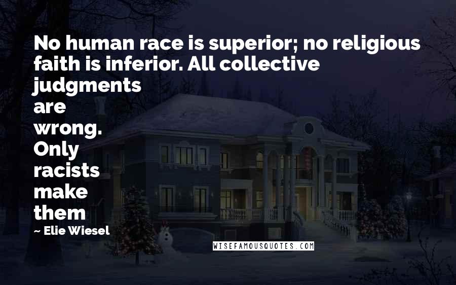 Elie Wiesel Quotes: No human race is superior; no religious faith is inferior. All collective judgments are wrong. Only racists make them