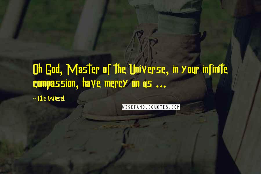 Elie Wiesel Quotes: Oh God, Master of the Universe, in your infinite compassion, have mercy on us ...