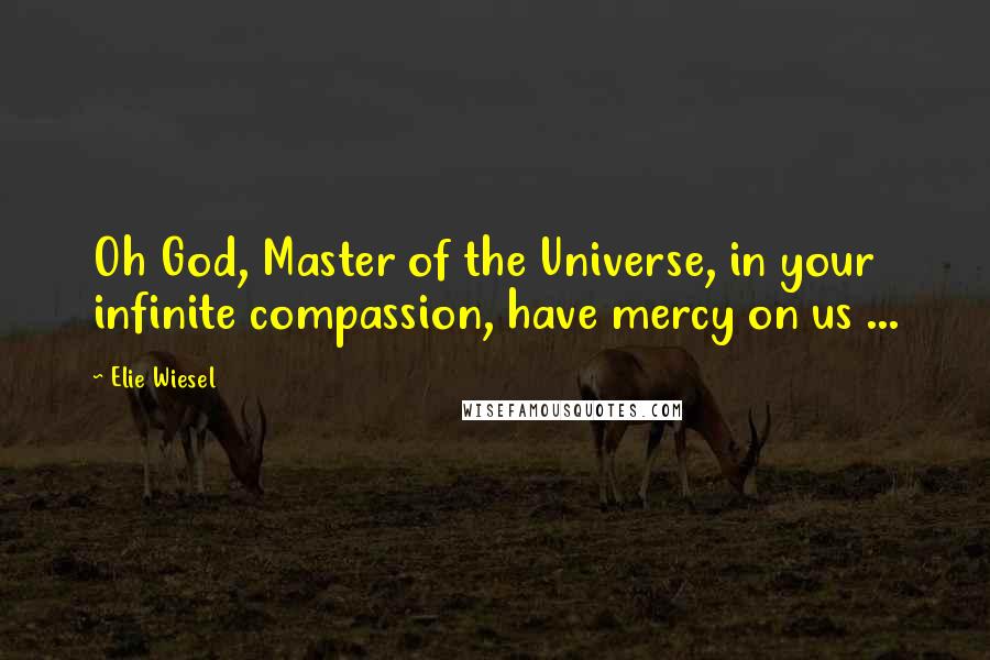 Elie Wiesel Quotes: Oh God, Master of the Universe, in your infinite compassion, have mercy on us ...