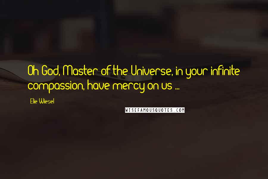 Elie Wiesel Quotes: Oh God, Master of the Universe, in your infinite compassion, have mercy on us ...