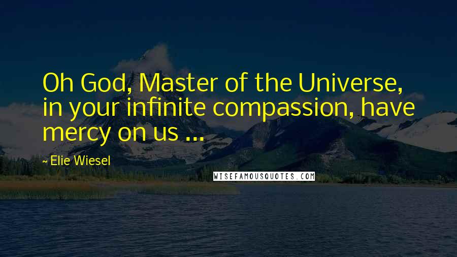 Elie Wiesel Quotes: Oh God, Master of the Universe, in your infinite compassion, have mercy on us ...
