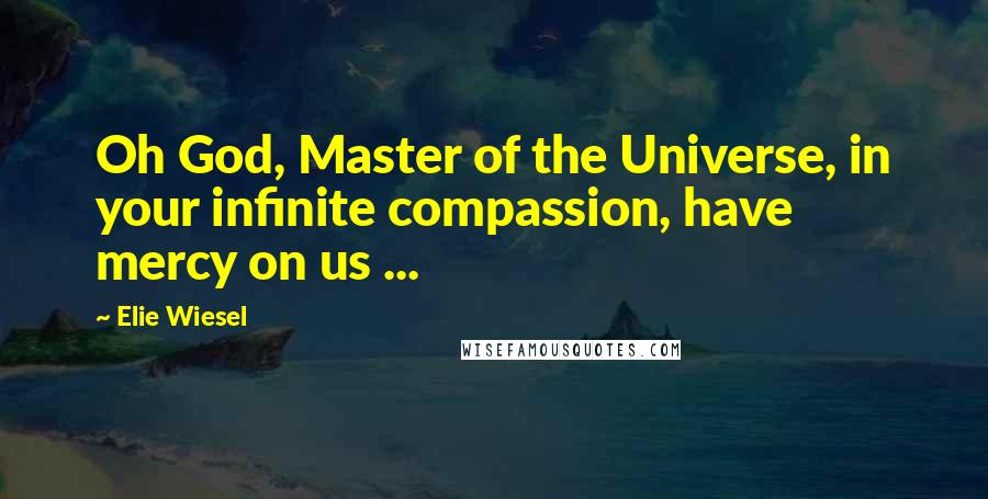 Elie Wiesel Quotes: Oh God, Master of the Universe, in your infinite compassion, have mercy on us ...