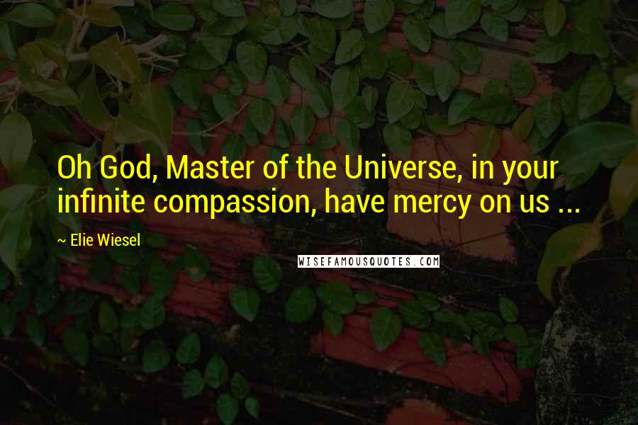 Elie Wiesel Quotes: Oh God, Master of the Universe, in your infinite compassion, have mercy on us ...