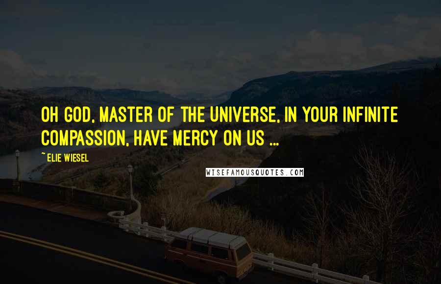 Elie Wiesel Quotes: Oh God, Master of the Universe, in your infinite compassion, have mercy on us ...
