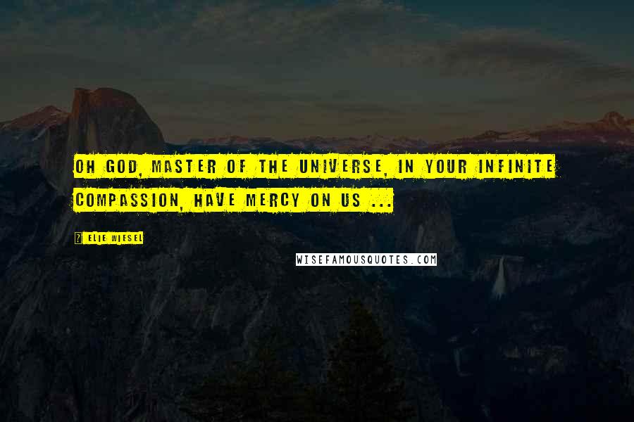 Elie Wiesel Quotes: Oh God, Master of the Universe, in your infinite compassion, have mercy on us ...