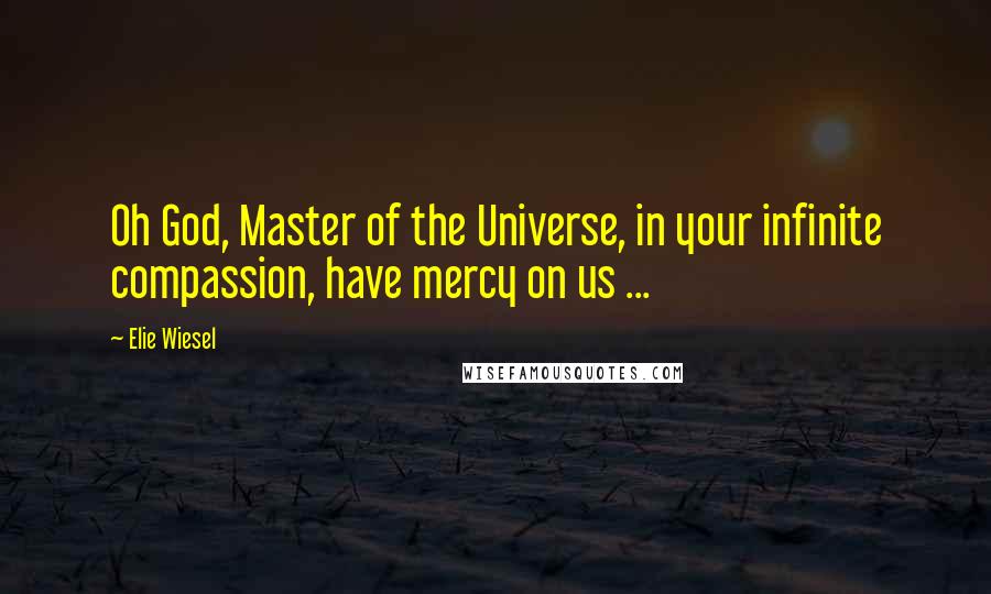 Elie Wiesel Quotes: Oh God, Master of the Universe, in your infinite compassion, have mercy on us ...