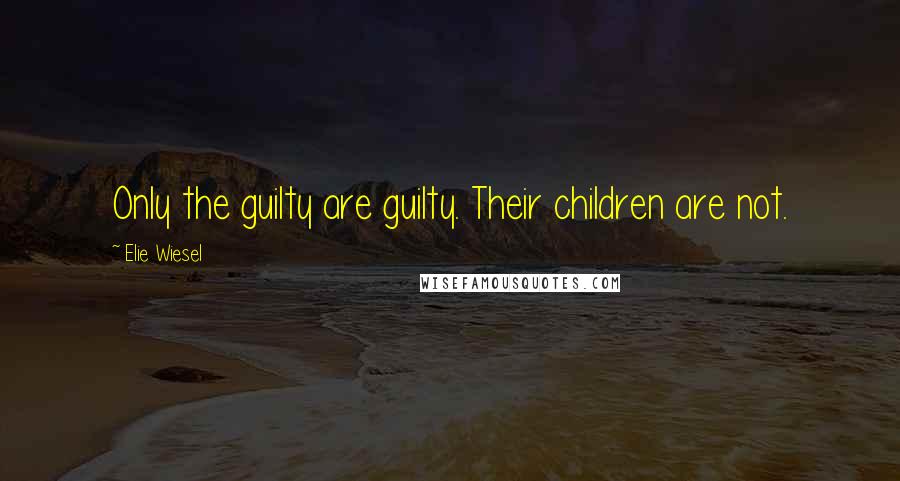 Elie Wiesel Quotes: Only the guilty are guilty. Their children are not.