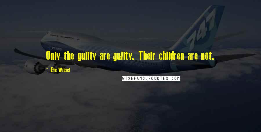 Elie Wiesel Quotes: Only the guilty are guilty. Their children are not.