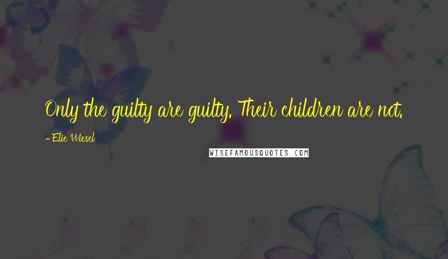 Elie Wiesel Quotes: Only the guilty are guilty. Their children are not.