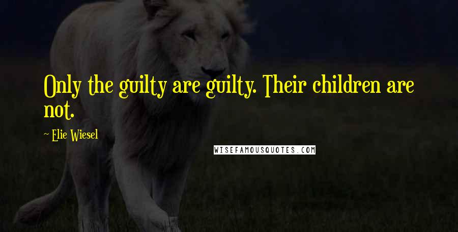 Elie Wiesel Quotes: Only the guilty are guilty. Their children are not.