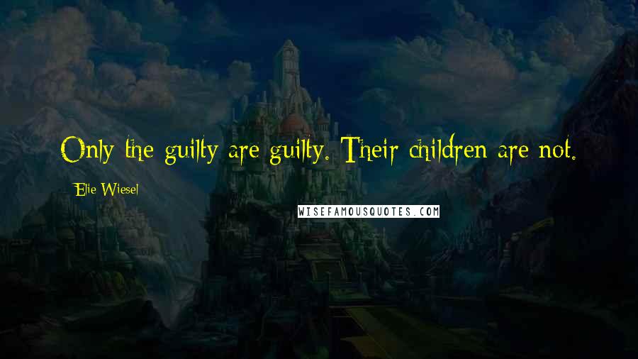 Elie Wiesel Quotes: Only the guilty are guilty. Their children are not.