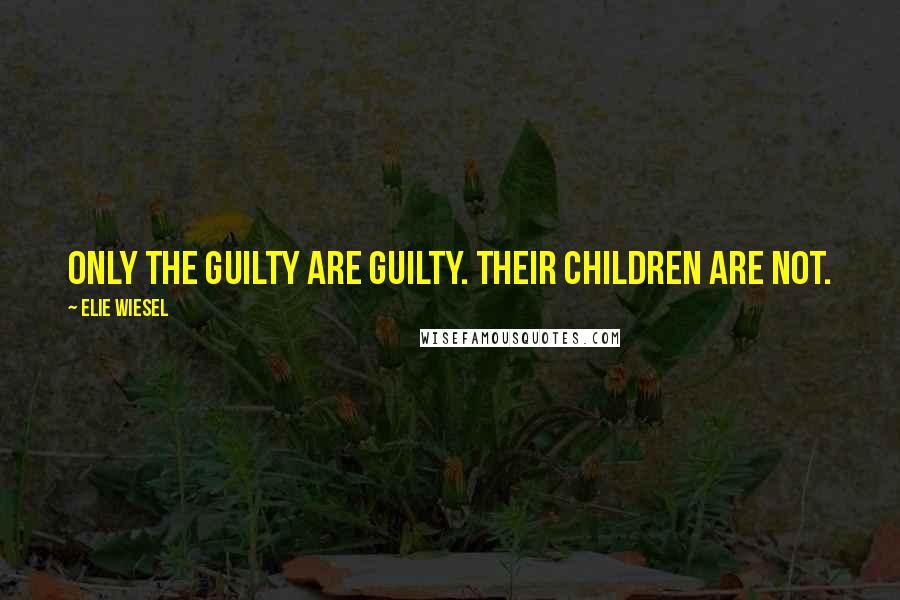 Elie Wiesel Quotes: Only the guilty are guilty. Their children are not.
