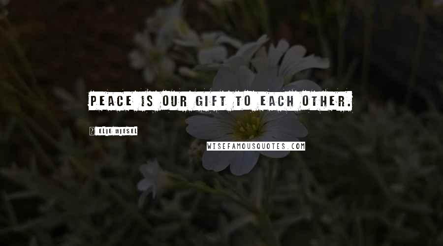 Elie Wiesel Quotes: Peace is our gift to each other.