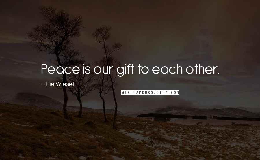 Elie Wiesel Quotes: Peace is our gift to each other.