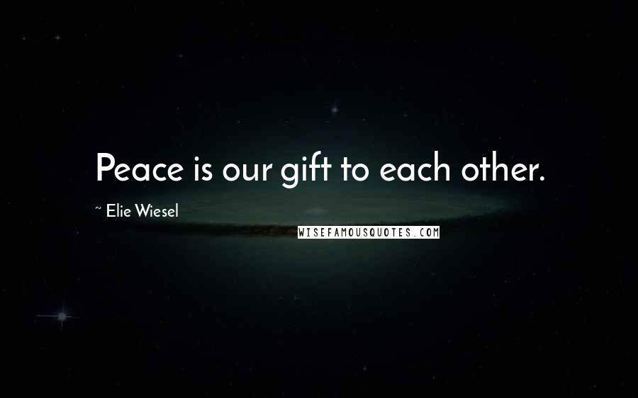 Elie Wiesel Quotes: Peace is our gift to each other.