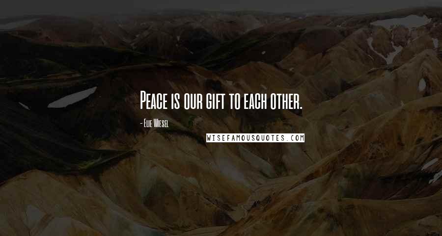 Elie Wiesel Quotes: Peace is our gift to each other.