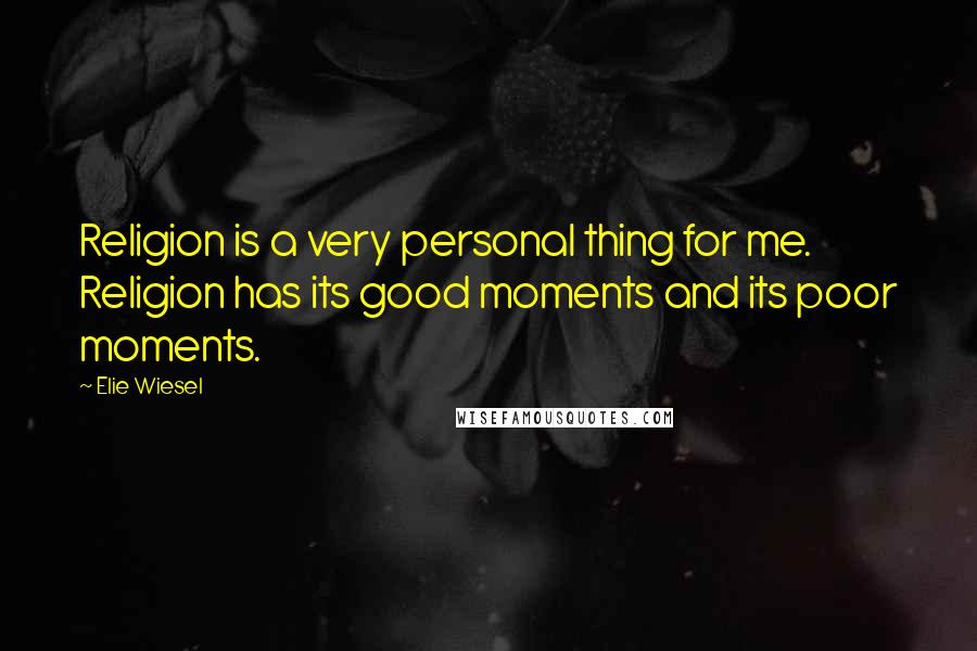 Elie Wiesel Quotes: Religion is a very personal thing for me. Religion has its good moments and its poor moments.