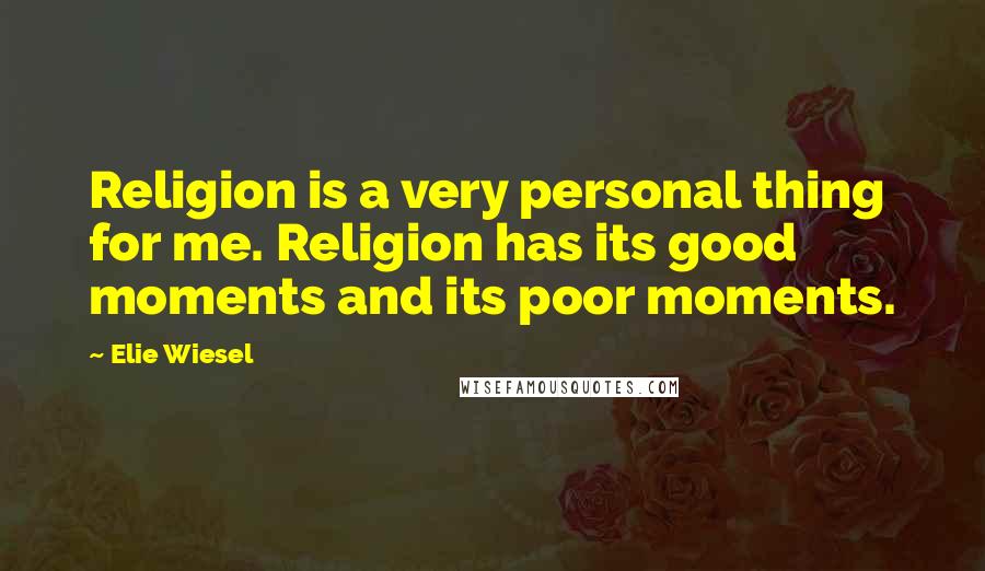 Elie Wiesel Quotes: Religion is a very personal thing for me. Religion has its good moments and its poor moments.