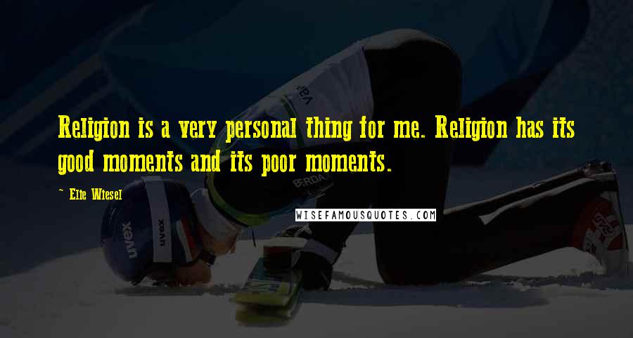 Elie Wiesel Quotes: Religion is a very personal thing for me. Religion has its good moments and its poor moments.