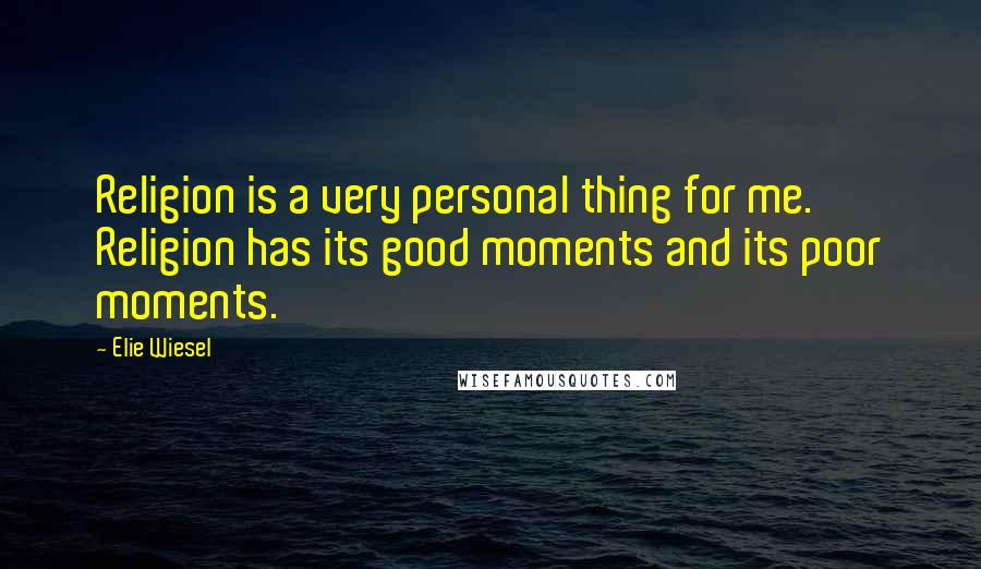 Elie Wiesel Quotes: Religion is a very personal thing for me. Religion has its good moments and its poor moments.