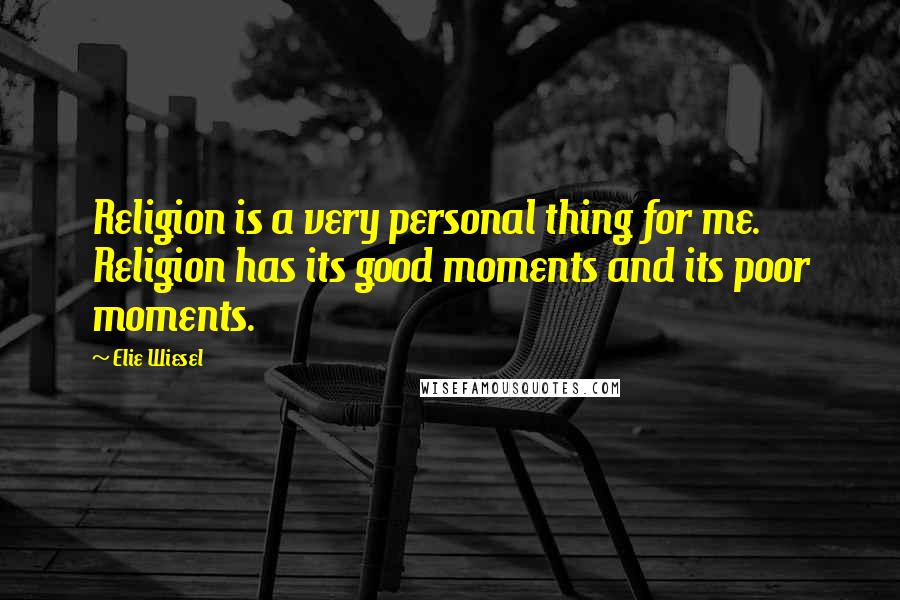 Elie Wiesel Quotes: Religion is a very personal thing for me. Religion has its good moments and its poor moments.