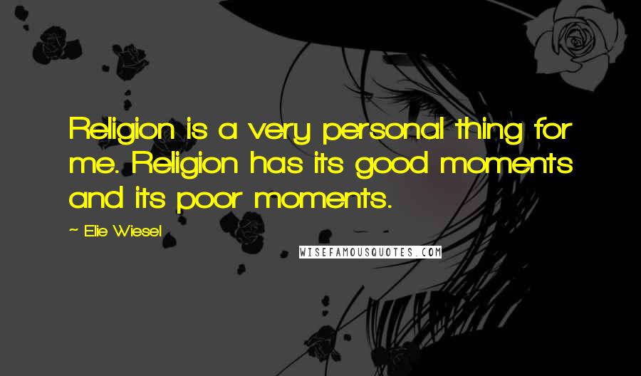 Elie Wiesel Quotes: Religion is a very personal thing for me. Religion has its good moments and its poor moments.