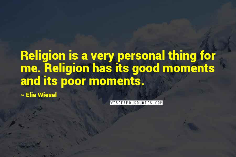 Elie Wiesel Quotes: Religion is a very personal thing for me. Religion has its good moments and its poor moments.