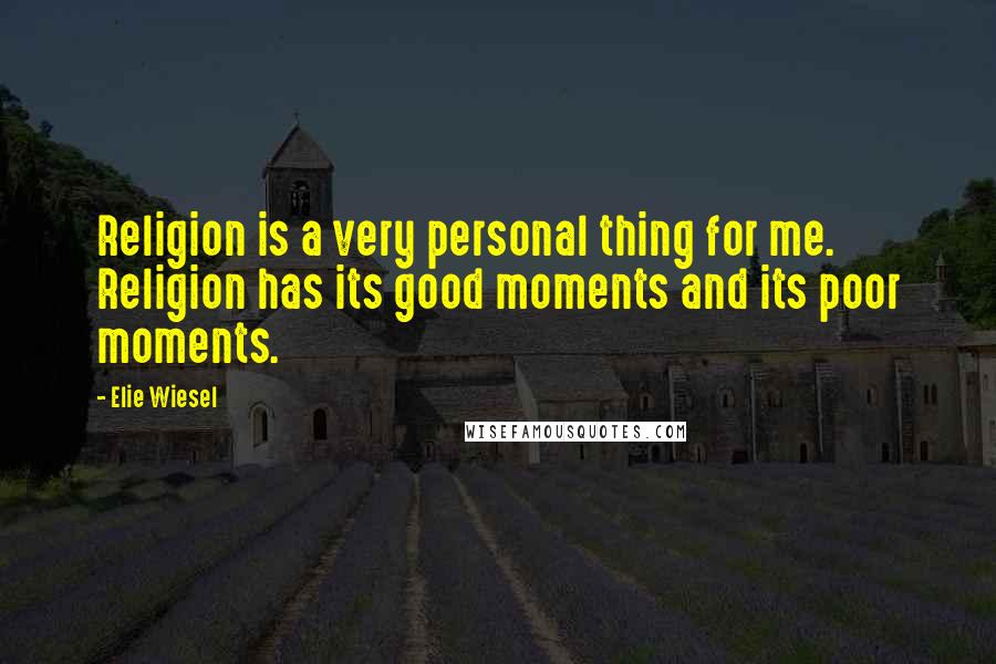 Elie Wiesel Quotes: Religion is a very personal thing for me. Religion has its good moments and its poor moments.
