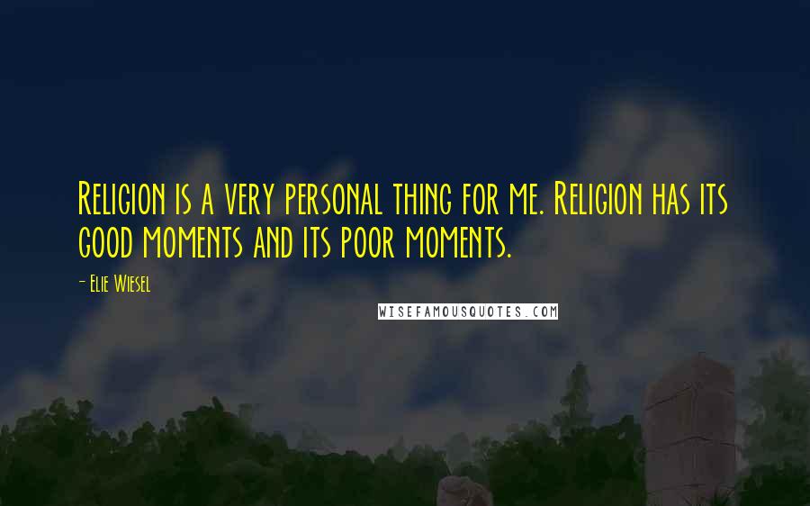 Elie Wiesel Quotes: Religion is a very personal thing for me. Religion has its good moments and its poor moments.