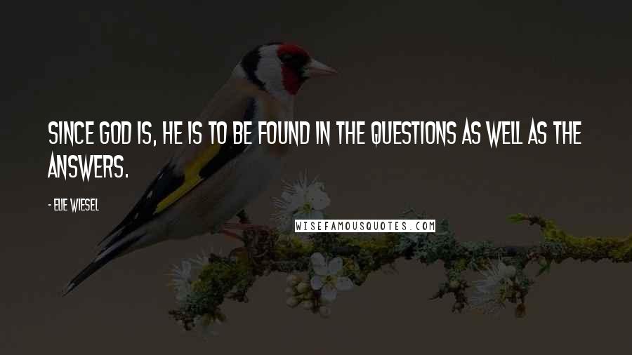 Elie Wiesel Quotes: Since God is, He is to be found in the questions as well as the answers.
