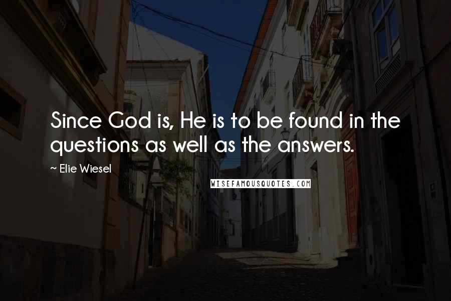 Elie Wiesel Quotes: Since God is, He is to be found in the questions as well as the answers.