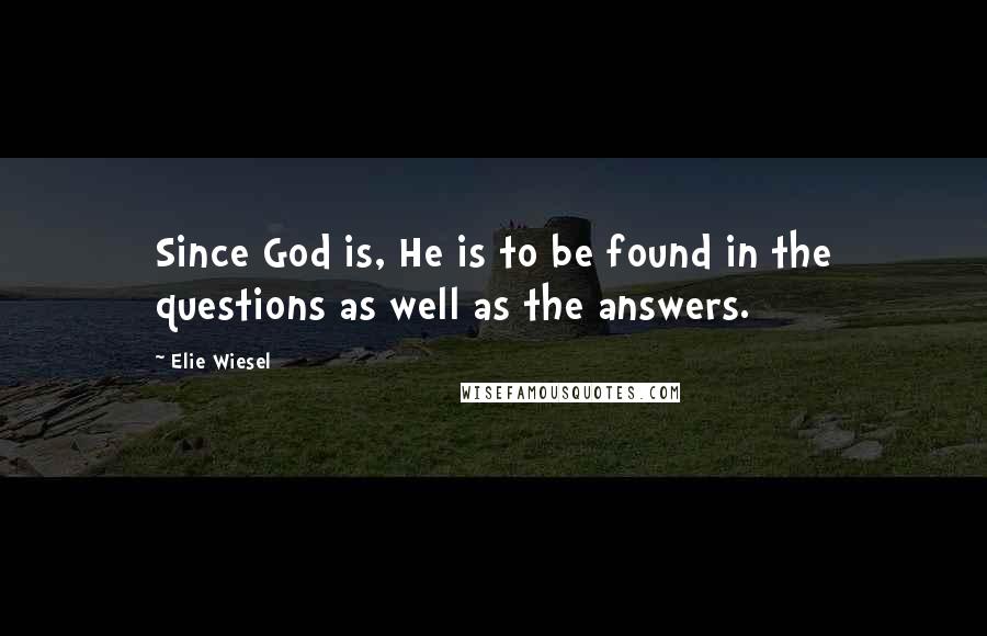 Elie Wiesel Quotes: Since God is, He is to be found in the questions as well as the answers.