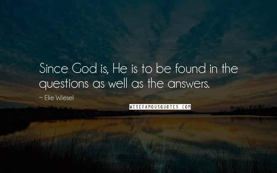 Elie Wiesel Quotes: Since God is, He is to be found in the questions as well as the answers.