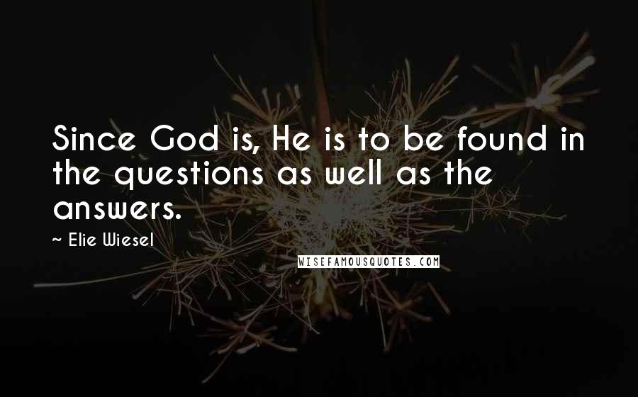 Elie Wiesel Quotes: Since God is, He is to be found in the questions as well as the answers.