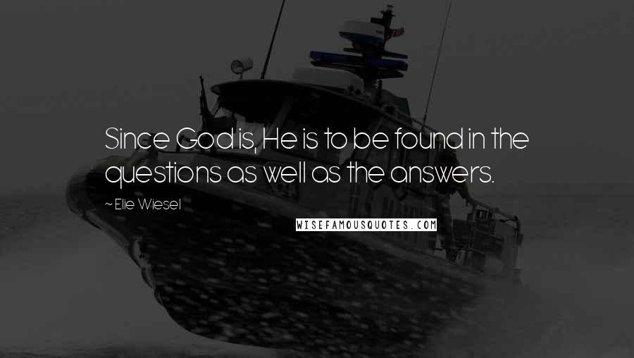 Elie Wiesel Quotes: Since God is, He is to be found in the questions as well as the answers.