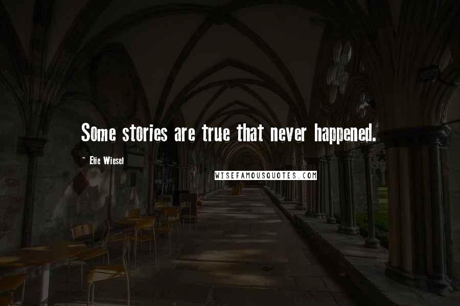 Elie Wiesel Quotes: Some stories are true that never happened.