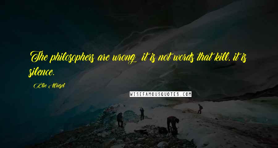 Elie Wiesel Quotes: The philosophers are wrong: it is not words that kill, it is silence.