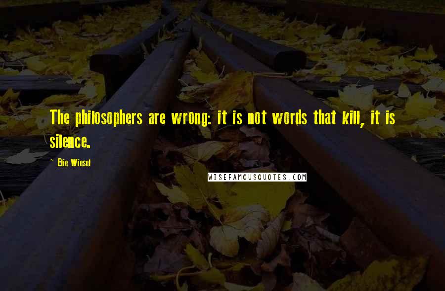 Elie Wiesel Quotes: The philosophers are wrong: it is not words that kill, it is silence.