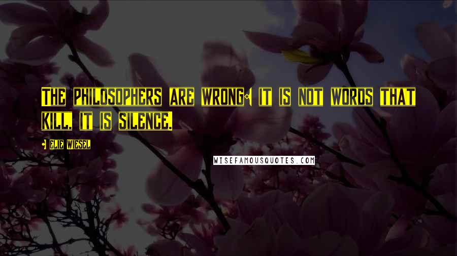 Elie Wiesel Quotes: The philosophers are wrong: it is not words that kill, it is silence.